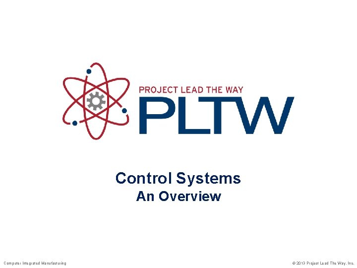 Control Systems An Overview Computer Integrated Manufacturing © 2013 Project Lead The Way, Inc.