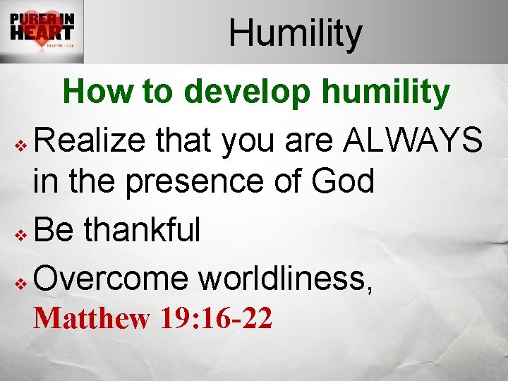 Humility How to develop humility v Realize that you are ALWAYS in the presence