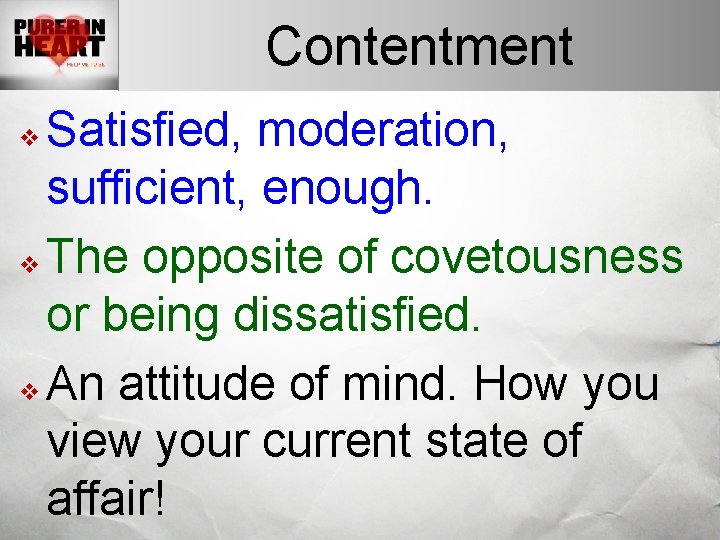 Contentment Satisfied, moderation, sufficient, enough. v The opposite of covetousness or being dissatisfied. v