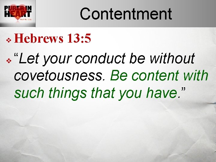 Contentment v v Hebrews 13: 5 “Let your conduct be without covetousness. Be content