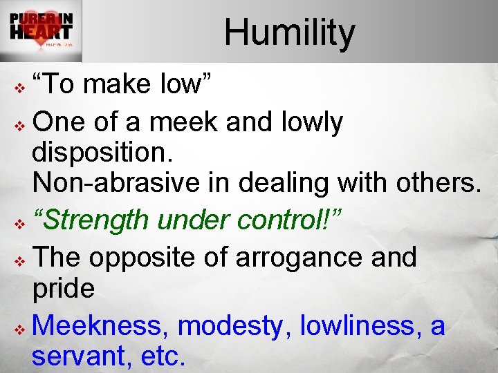 Humility “To make low” v One of a meek and lowly disposition. Non-abrasive in