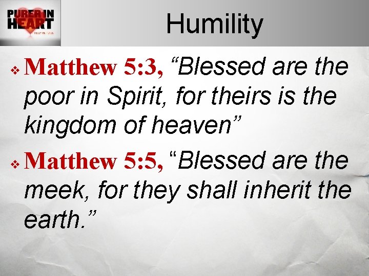 Humility Matthew 5: 3, “Blessed are the poor in Spirit, for theirs is the