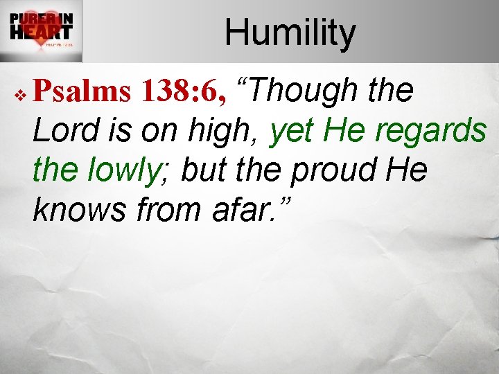 Humility v Psalms 138: 6, “Though the Lord is on high, yet He regards