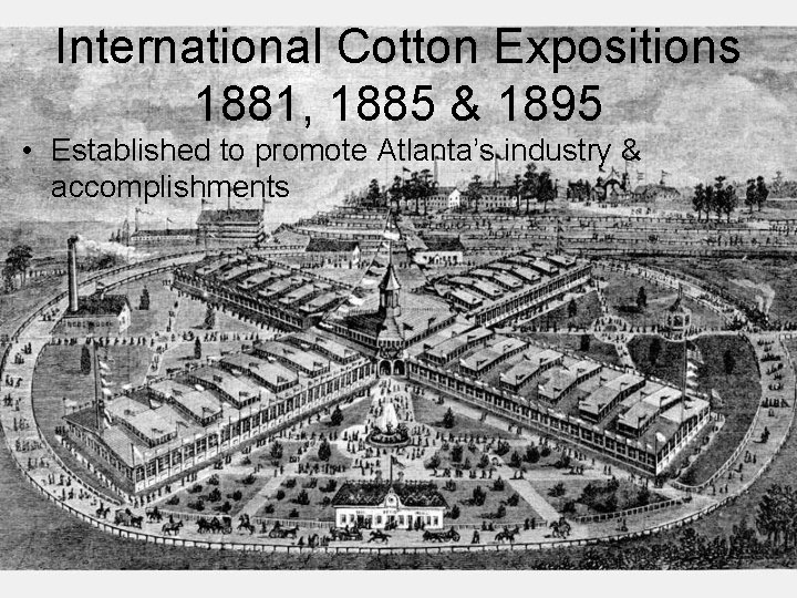 International Cotton Expositions 1881, 1885 & 1895 • Established to promote Atlanta’s industry &
