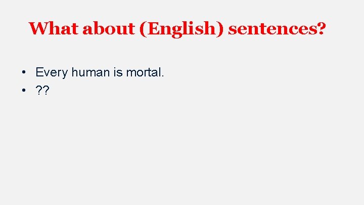 What about (English) sentences? • Every human is mortal. • ? ? 