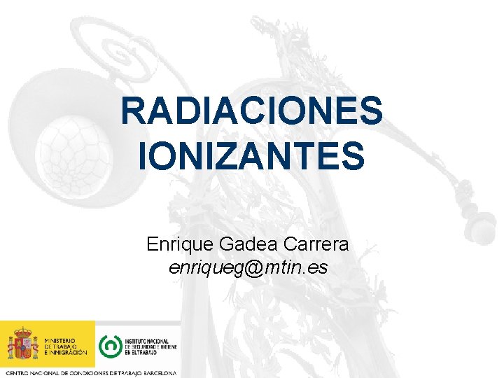RADIACIONES IONIZANTES Enrique Gadea Carrera enriqueg@mtin. es 