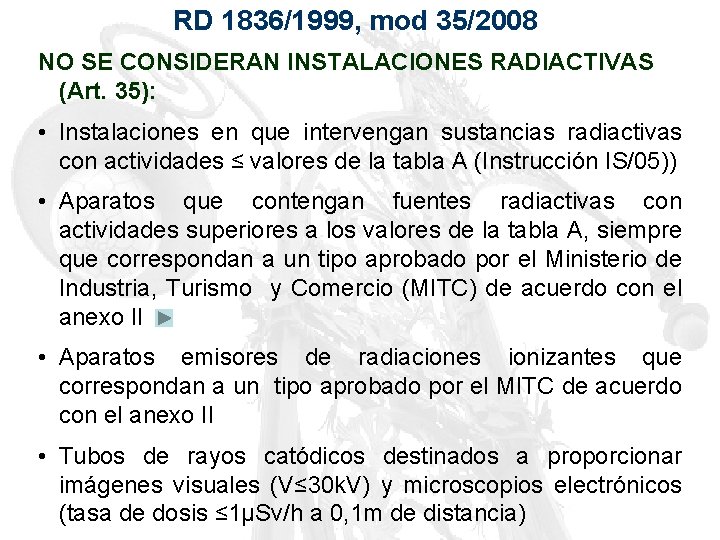 RD 1836/1999, mod 35/2008 NO SE CONSIDERAN INSTALACIONES RADIACTIVAS (Art. 35): • Instalaciones en