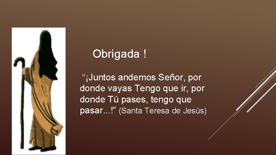 Obrigada ! “¡Juntos andemos Señor, por donde vayas Tengo que ir, por donde Tú