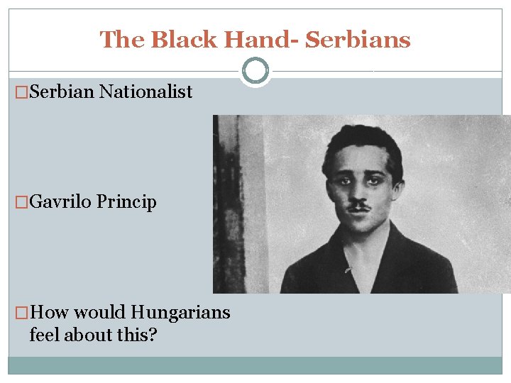 The Black Hand- Serbians �Serbian Nationalist �Gavrilo Princip �How would Hungarians feel about this?