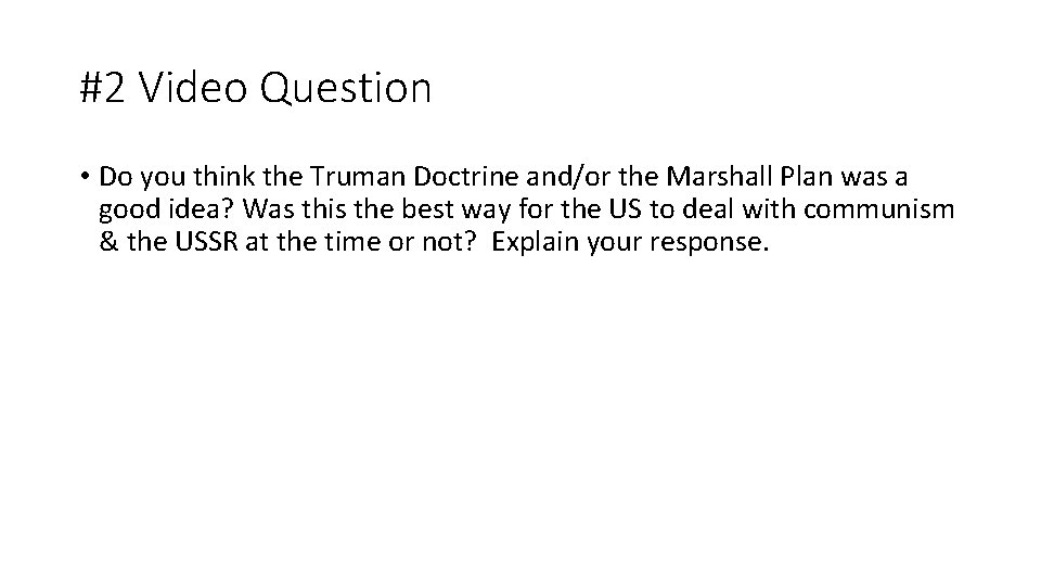 #2 Video Question • Do you think the Truman Doctrine and/or the Marshall Plan