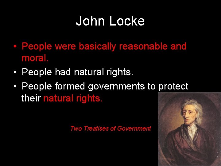 John Locke • People were basically reasonable and moral. • People had natural rights.