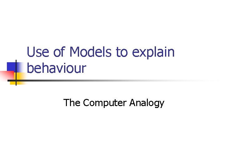 Use of Models to explain behaviour The Computer Analogy 