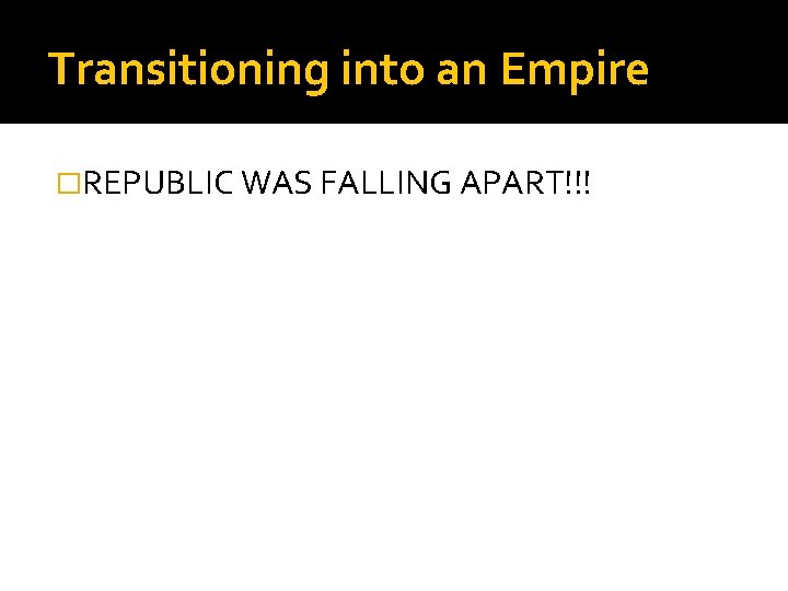 Transitioning into an Empire �REPUBLIC WAS FALLING APART!!! 