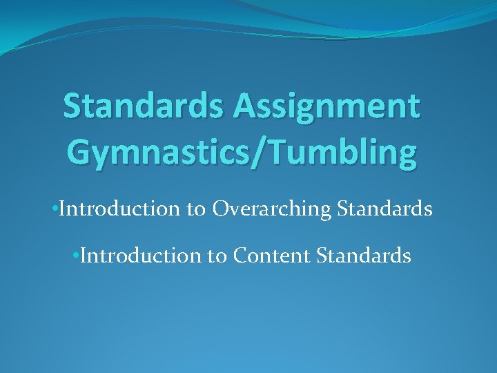 Standards Assignment Gymnastics/Tumbling • Introduction to Overarching Standards • Introduction to Content Standards 
