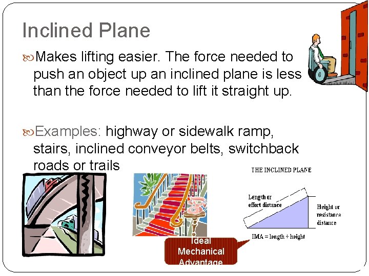 Inclined Plane Makes lifting easier. The force needed to push an object up an