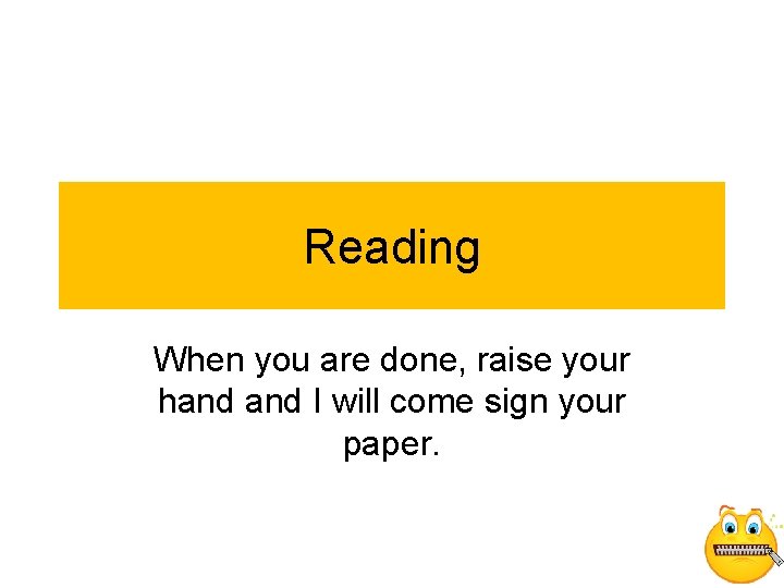 Reading When you are done, raise your hand I will come sign your paper.