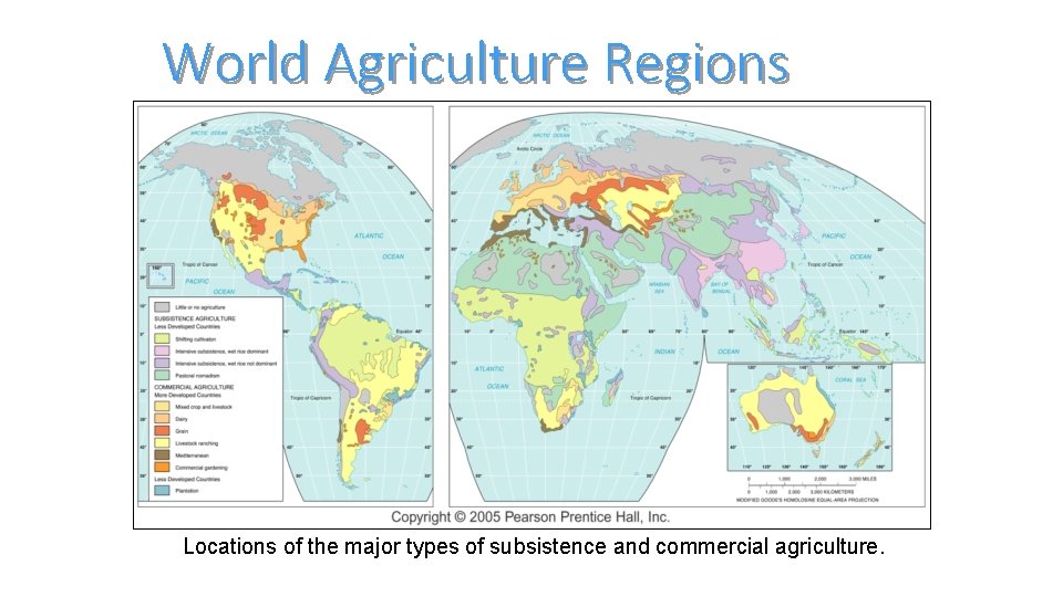 World Agriculture Regions Locations of the major types of subsistence and commercial agriculture. 