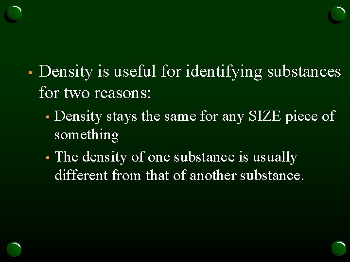  • Density is useful for identifying substances for two reasons: Density stays the