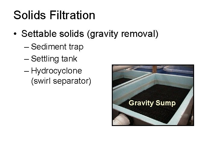 Solids Filtration • Settable solids (gravity removal) – Sediment trap – Settling tank –