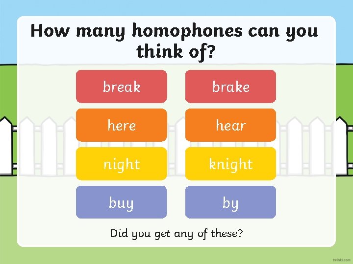 How many homophones can you think of? break brake here hear night knight buy