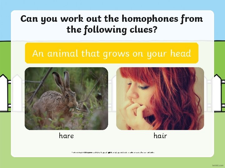 Can you work out the homophones from the following clues? An animal that grows