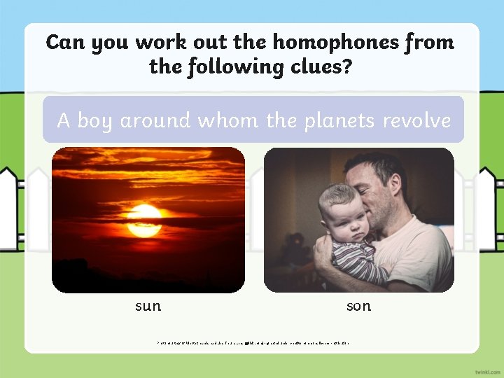 Can you work out the homophones from the following clues? A boy around whom