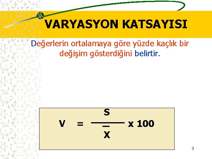 VARYASYON KATSAYISI Değerlerin ortalamaya göre yüzde kaçlık bir değişim gösterdiğini belirtir. V = S