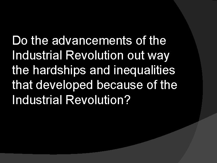 Do the advancements of the Industrial Revolution out way the hardships and inequalities that