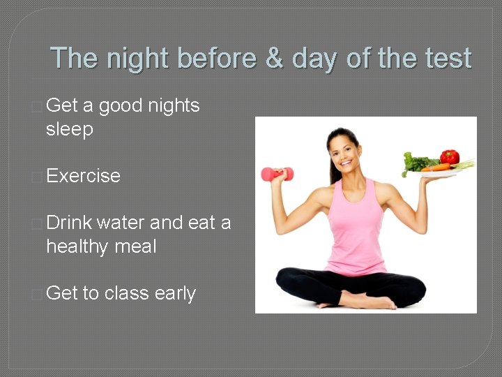 The night before & day of the test � Get a good nights sleep