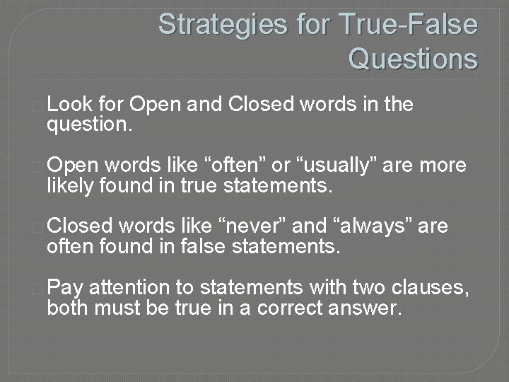 Strategies for True-False Questions � Look for Open and Closed words in the question.