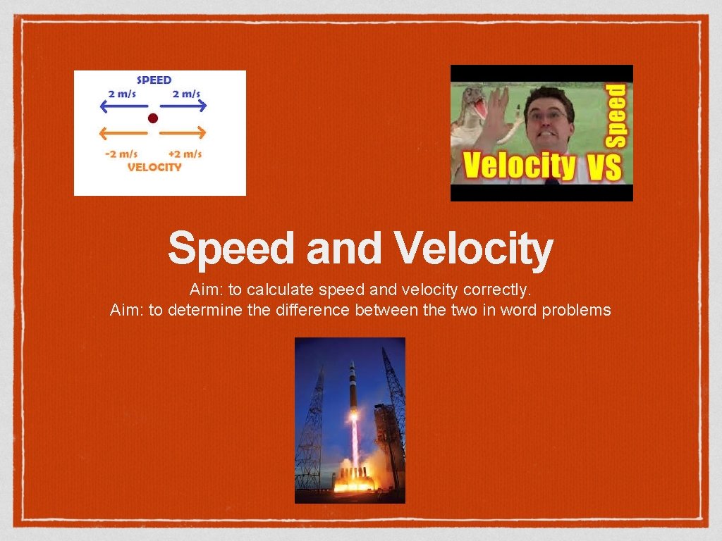 Speed and Velocity Aim: to calculate speed and velocity correctly. Aim: to determine the