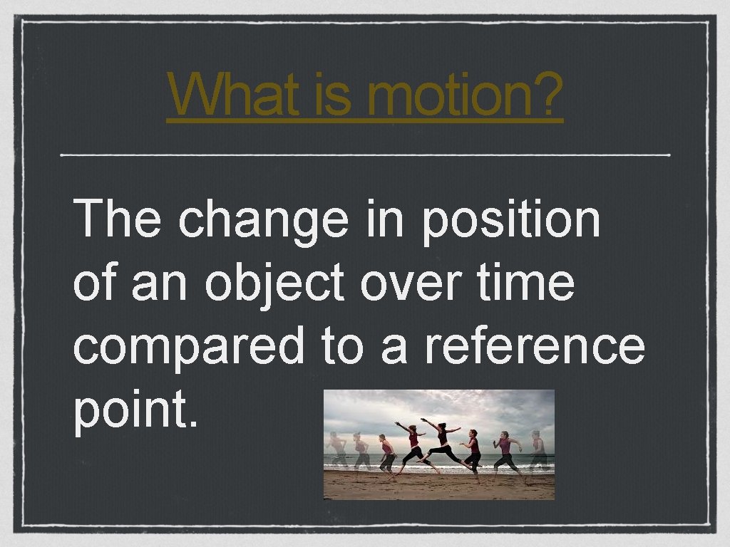 What is motion? The change in position of an object over time compared to