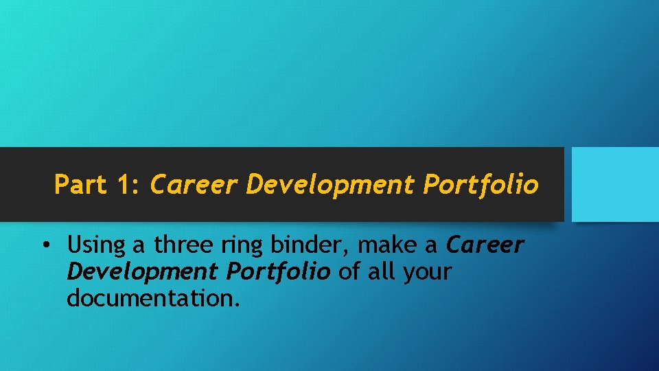 Part 1: Career Development Portfolio • Using a three ring binder, make a Career