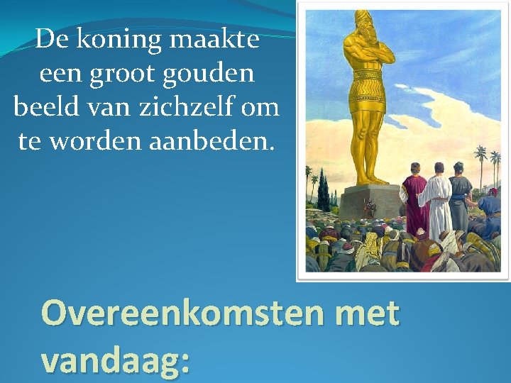 De koning maakte een groot gouden beeld van zichzelf om te worden aanbeden. Overeenkomsten