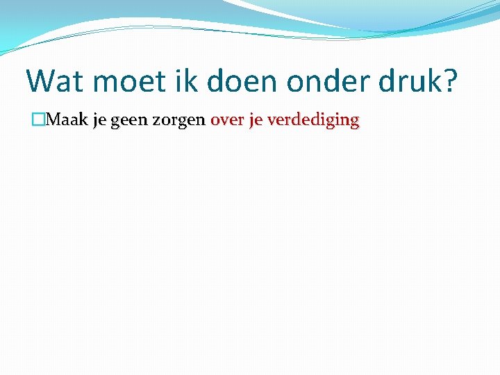 Wat moet ik doen onder druk? �Maak je geen zorgen over je verdediging 