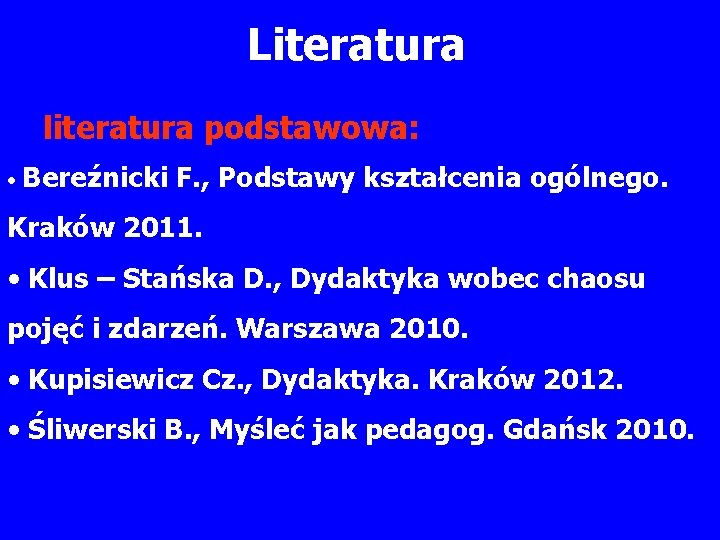 Literatura literatura podstawowa: • Bereźnicki F. , Podstawy kształcenia ogólnego. Kraków 2011. • Klus