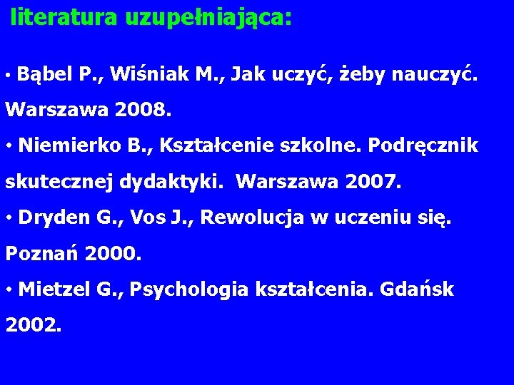 literatura uzupełniająca: • Bąbel P. , Wiśniak M. , Jak uczyć, żeby nauczyć. Warszawa