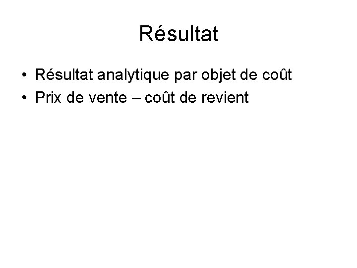 Résultat • Résultat analytique par objet de coût • Prix de vente – coût