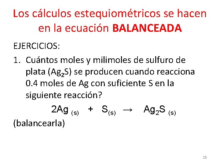 Los cálculos estequiométricos se hacen en la ecuación BALANCEADA EJERCICIOS: 1. Cuántos moles y