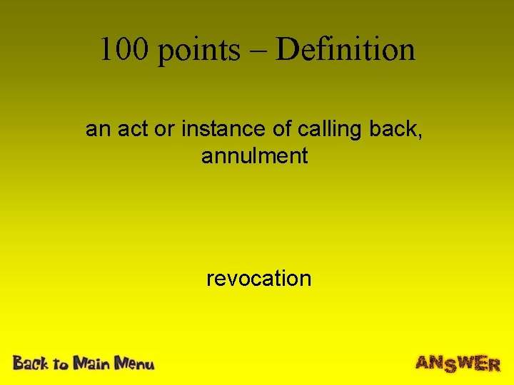 100 points – Definition an act or instance of calling back, annulment revocation 