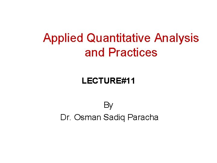 Applied Quantitative Analysis and Practices LECTURE#11 By Dr. Osman Sadiq Paracha 