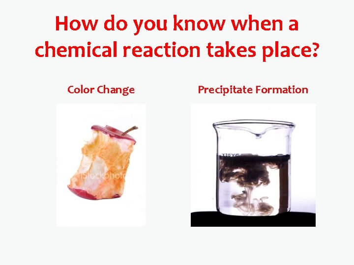 How do you know when a chemical reaction takes place? Color Change Precipitate Formation