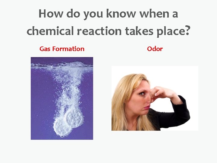 How do you know when a chemical reaction takes place? Gas Formation Odor 