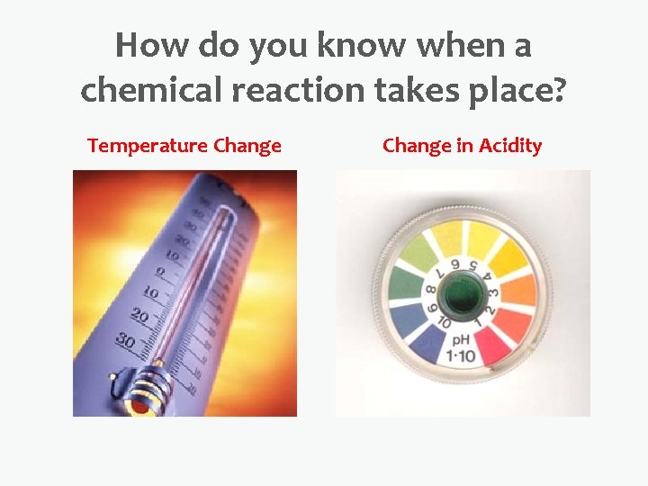 How do you know when a chemical reaction takes place? Temperature Change in Acidity