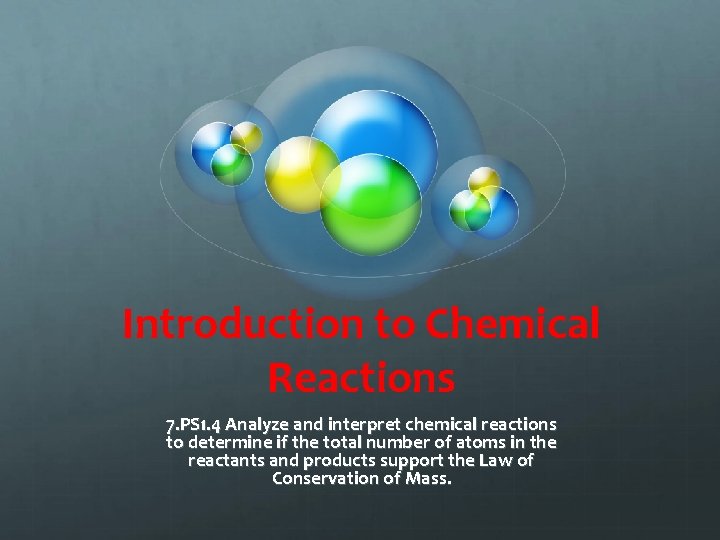 Introduction to Chemical Reactions 7. PS 1. 4 Analyze and interpret chemical reactions to