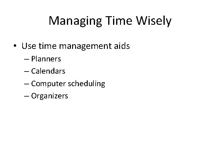 Managing Time Wisely • Use time management aids – Planners – Calendars – Computer