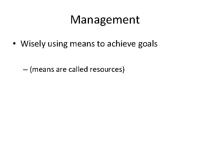 Management • Wisely using means to achieve goals – (means are called resources) 