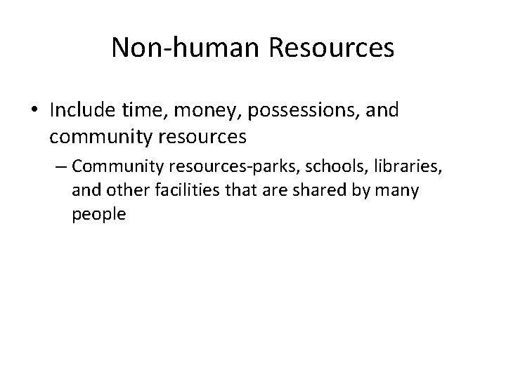Non-human Resources • Include time, money, possessions, and community resources – Community resources-parks, schools,