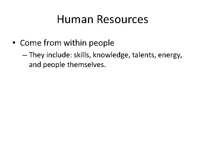 Human Resources • Come from within people – They include: skills, knowledge, talents, energy,