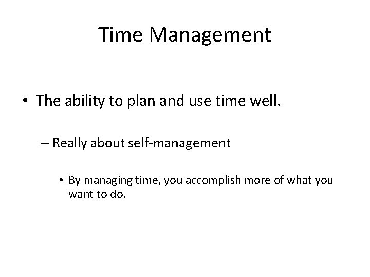 Time Management • The ability to plan and use time well. – Really about